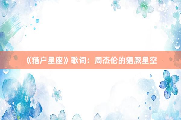 《猎户星座》歌词：周杰伦的猖厥星空