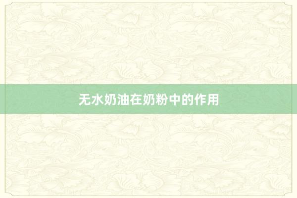 无水奶油在奶粉中的作用